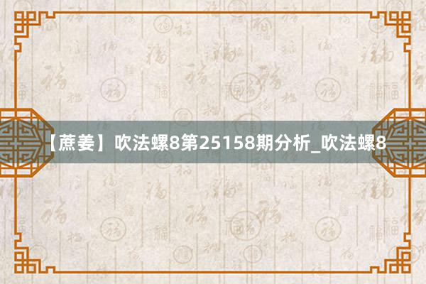 【蔗姜】吹法螺8第25158期分析_吹法螺8